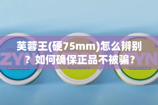 芙蓉王(硬75mm)怎么辨别？如何确保正品不被骗？
